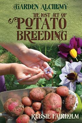 The Lost Art of Potato Breeding (Garden Alchemy) By Rebsie Fairholm Cover Image