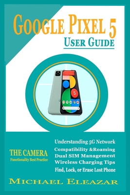 Google Pixel 5 User Guide: The Simple and Enhanced Step By Step Aid in ...