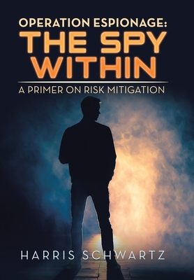 Operation Espionage: the Spy Within: A Primer on Risk Mitigation By Harris Schwartz Cover Image