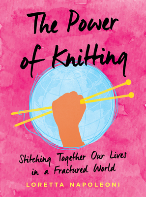 The Power of Knitting: Stitching Together Our Lives in a Fractured World By Loretta Napoleoni Cover Image