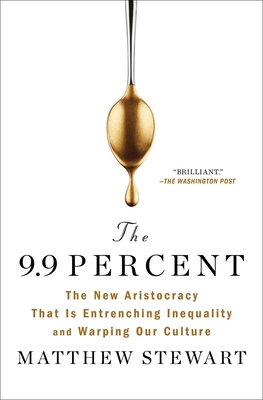 The 9.9 Percent: The New Aristocracy That Is Entrenching Inequality and Warping Our Culture By Matthew Stewart Cover Image