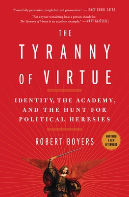 The Tyranny of Virtue: Identity, the Academy, and the Hunt for Political Heresies By Robert Boyers Cover Image