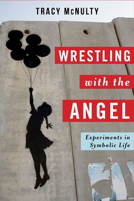 Wrestling with the Angel: Experiments in Symbolic Life (Insurrections: Critical Studies in Religion) By Tracy McNulty Cover Image