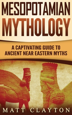 Mesopotamian Mythology: A Captivating Guide to Ancient Near Eastern Myths By Matt Clayton Cover Image