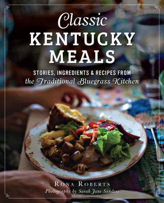 Classic Kentucky Meals: Stories, Ingredients & Recipes from the Traditional Bluegrass Kitchen (American Palate) By Rona Roberts, Sarah Jane Sanders (Photographer) Cover Image