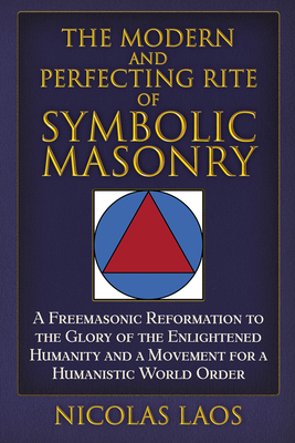 The Modern and Perfecting Rite of Symbolic Masonry: A Freemasonic Reformation To the Glory of the Enlightened Humanity and a Movement for a Humanistic World Order By Nicolas Laos Cover Image