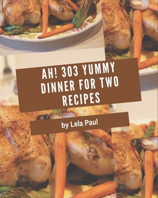 Ah! 303 Yummy Dinner for Two Recipes: Explore Yummy Dinner for Two Cookbook NOW! Cover Image