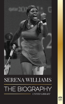 Serena Williams: The Biography of Tennis' Greatest Female Legends; Seeing the Champion on the Line (Athletes)