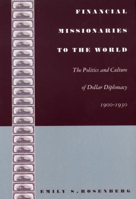 Financial Missionaries to the World: The Politics and Culture of Dollar Diplomacy, 1900-1930 (American Encounters/Global Interactions)