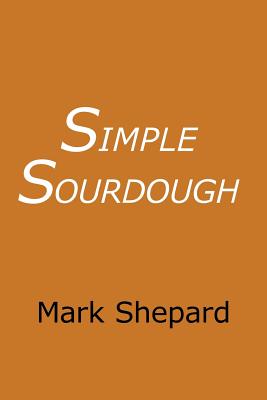 Simple Sourdough: How to Bake the Best Bread in the World By Mark Shepard Cover Image