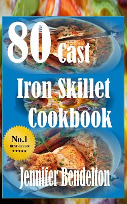 80 Cast Iron Skillet Cook book By Jennifer Bendelton Cover Image