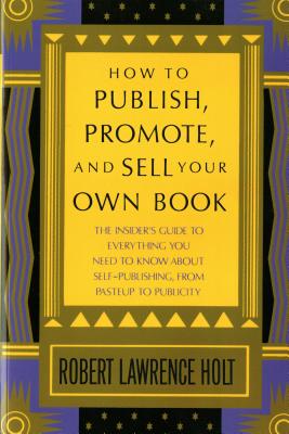 How to Publish, Promote, & Sell Your Own Book: The insider's guide to everything you need to know about self-publishing from pasteup to publicity