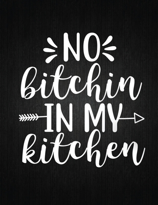 No bitchin in my kitchen: Recipe Notebook to Write In Favorite Recipes - Best Gift for your MOM - Cookbook For Writing Recipes - Recipes and Not Cover Image