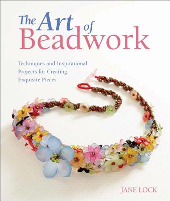 The Art of Beadwork: Techniques and Inspirational Projects for Creating Exquisite Pieces