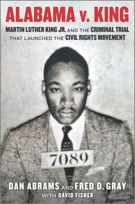 Alabama V. King: Martin Luther King Jr. and the Criminal Trial That Launched the Civil Rights Movement By David Fisher, Dan Abrams, Fred D. Gray (With) Cover Image