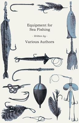 Equipment for Sea Fishing - How to Choose or Make; Rods, Reels, Tackle,  Hooks, Baits, Knots and Nets (Paperback)