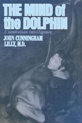 The Mind of the Dolphin: A Nonhuman Intelligence (Consciousness Classics)
