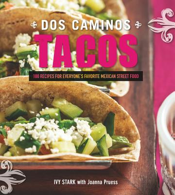 Dos Caminos Tacos: 100 Recipes for Everyone's Favorite Mexican Street Food By Ivy Stark, Joanna Pruess Cover Image