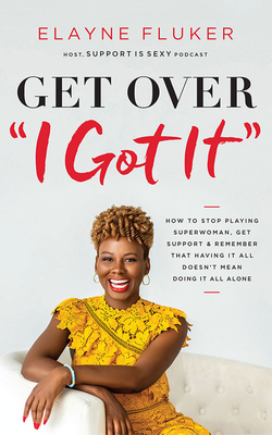 Get Over I Got It: How to Stop Playing Superwoman, Get Support, and Remember That Having It All Doesn't Mean Doing It All Alone By Elayne Fluker, Elayne Fluker (Read by) Cover Image