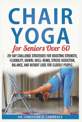 Chair Yoga for Seniors Over 60: 28-day Challenge Strategies for Boosting  Strength, Flexibility, Mental Well-Being, Stress Reduction, Balance, and  Weig (Paperback)