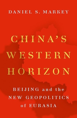 China's Western Horizon: Beijing and the New Geopolitics of Eurasia By Daniel Markey Cover Image
