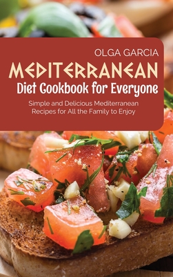 Mediterranean Diet Cookbook for Everyone: Simple and Delicious Mediterranean Recipes for All the Family to Enjoy Cover Image