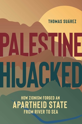 Palestine Hijacked: How Zionism Forged an Apartheid State from River to Sea By Thomas Suárez Cover Image