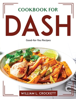 Cookbook for DASH: Good-for-You Recipes By William L Crockett Cover Image