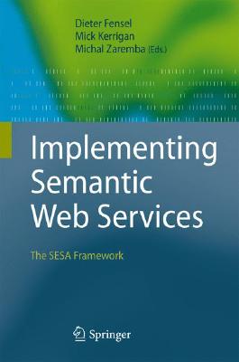 Implementing Semantic Web Services: The Sesa Framework By Dieter Fensel (Editor), Mick Kerrigan (Editor), Michal Zaremba (Editor) Cover Image