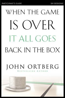 When the Game Is Over, It All Goes Back in the Box Bible Study Participant's Guide: Six Sessions on Living Life in the Light of Eternity By John Ortberg, Stephen And Amanda Sorenson (Contribution by) Cover Image