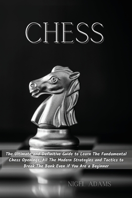 Chess: The Ultimate and Definitive Guide to Learn The Fundamental Chess Openings, All The Modern Strategies and Tactics to Br Cover Image