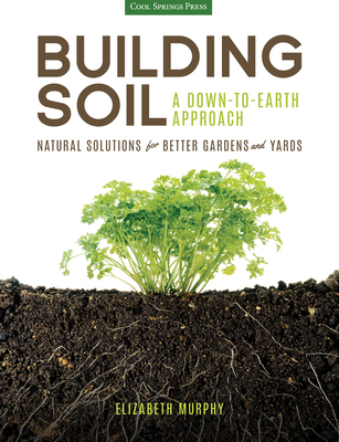 Building Soil: A Down-to-Earth Approach: Natural Solutions for Better Gardens & Yards Cover Image