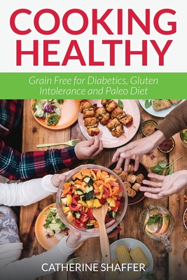 Cooking Healthy: Grain Free for Diabetics, Gluten Intolerance and Paleo Diet By Catherine Shaffer Cover Image