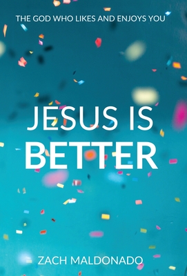 Jesus Is Better: The God Who Likes and Enjoys You By Zach Maldonado Cover Image
