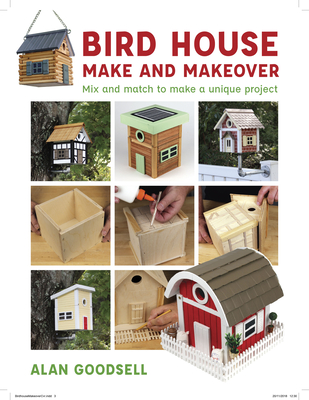 Bird House Make and Makeover: Mix and Match to Make a Unique Project By Alan Goodsell Cover Image