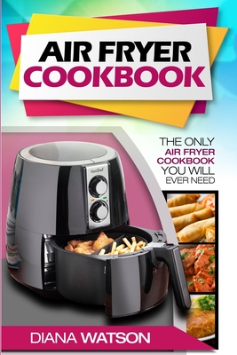 Air Fryer Cookbook For Beginners: The Only Air Fryer Cookbook You Will Ever Need Cover Image