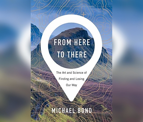 From Here to There: The Art and Science of Finding and Losing Our Way By Michael Bond, Pete Cross (Read by) Cover Image