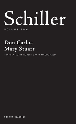 Schiller: Volume Two: Don Carlos, Mary Stuart (Oberon Classics) By Friedrich Schiller, Robert David MacDonald (Translator) Cover Image
