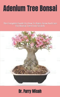 Adenium Tree Bonsai: The Complete Guide On How To Raise, Grow And Care For Bonsai Tree From Scratch By Furry Micah Cover Image