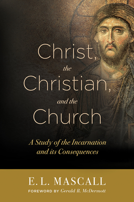 Christ, the Christian, and the Church: A Study of the Incarnation and Its Consequences By E. L. Mascall Cover Image