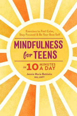 Mindfulness for Teens in 10 Minutes a Day: Exercises to Feel Calm, Stay Focused & Be Your Best Self By Jennie Marie Battistin Cover Image