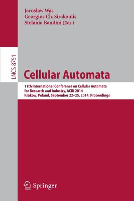 Cellular Automata: 11th International Conference on Cellular Automata for Research and Industry, Acri 2014, Krakow, Poland, September 22- By Jaroslaw Was (Editor), Georgios Sirakoulis (Editor), Stefania Bandini (Editor) Cover Image
