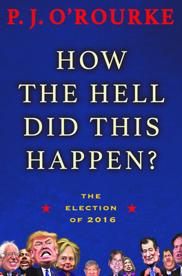How the Hell Did This Happen?: The Election of 2016 By P. J. O'Rourke Cover Image