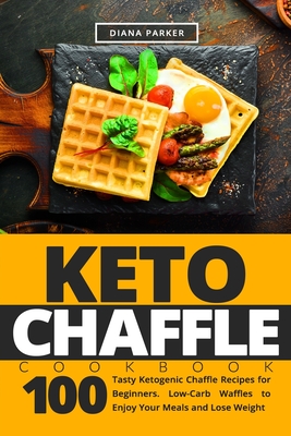 Keto Chaffle Cookbook: 100 Tasty Ketogenic Chaffle Recipes for Beginners. Low-Carb Waffles to Enjoy Your Meals and Lose Weight Cover Image