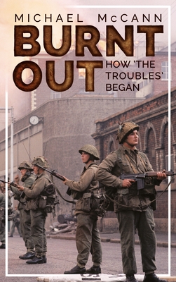 Burnt Out: How 'The Troubles' Began By Michael McCann Cover Image