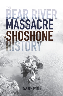 The Bear River Massacre: A Shoshone History By Darren Parry Cover Image