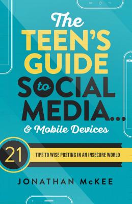 The Teen's Guide to Social Media... and Mobile Devices: 21 Tips to Wise Posting in an Insecure World Cover Image