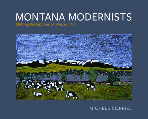 Montana Modernists: Shifting Perceptions of Western Art By Michele Corriel Cover Image