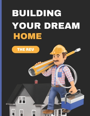 Building Your Dream Home: The Step-by-Step Guide to Making Your Dream Home a Reality By The Revivalist Therev Cover Image