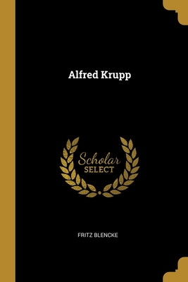 Alfred Krupp By Fritz Blencke Cover Image